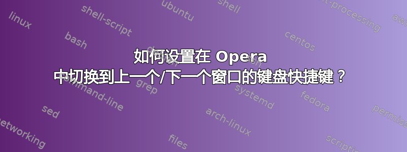 如何设置在 Opera 中切换到上一个/下一个窗口的键盘快捷键？