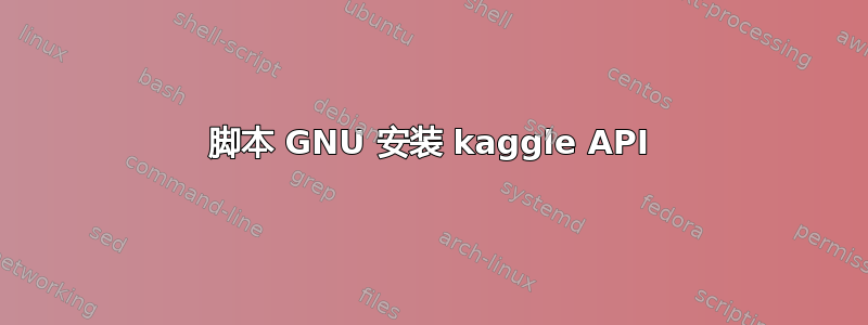 脚本 GNU 安装 kaggle API