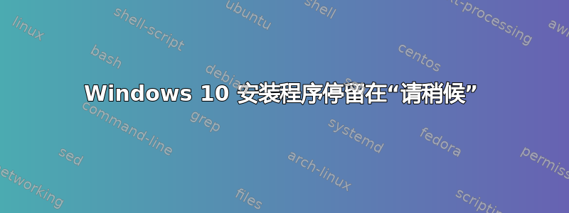 Windows 10 安装程序停留在“请稍候”