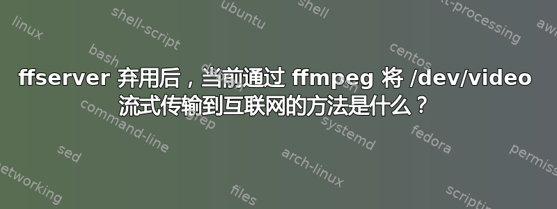 ffserver 弃用后，当前通过 ffmpeg 将 /dev/video 流式传输到互联网的方法是什么？