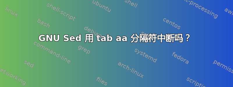 GNU Sed 用 tab aa 分隔符中断吗？