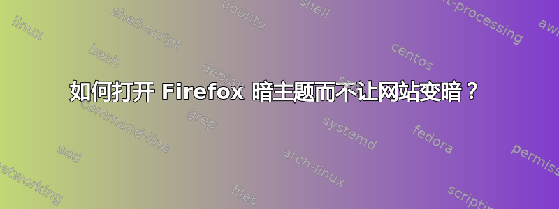 如何打开 Firefox 暗主题而不让网站变暗？