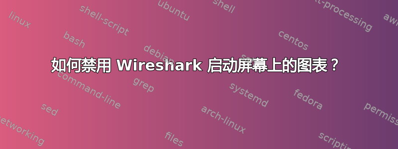 如何禁用 Wireshark 启动屏幕上的图表？