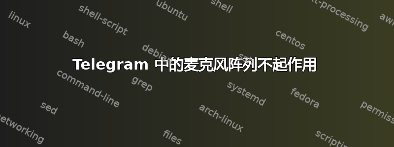 Telegram 中的麦克风阵列不起作用