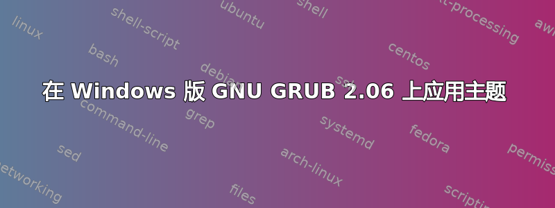 在 Windows 版 GNU GRUB 2.06 上应用主题