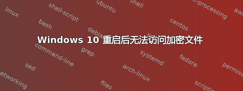 Windows 10 重启后无法访问加密文件