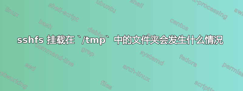 sshfs 挂载在 `/tmp` 中的文件夹会发生什么情况