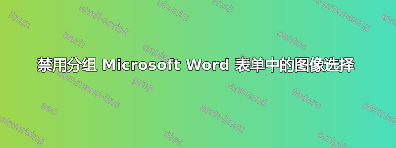 禁用分组 Microsoft Word 表单中的图像选择