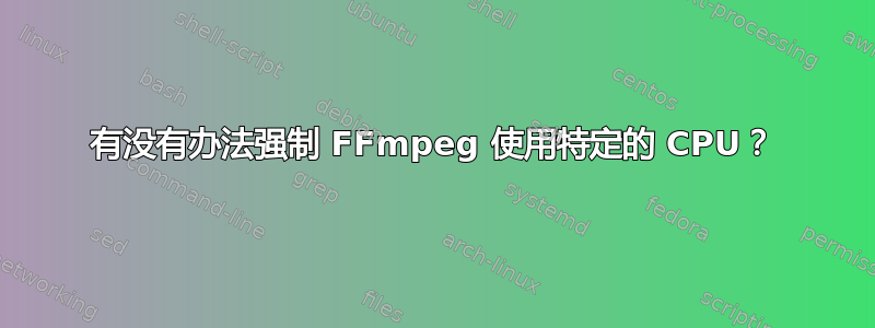 有没有办法强制 FFmpeg 使用特定的 CPU？