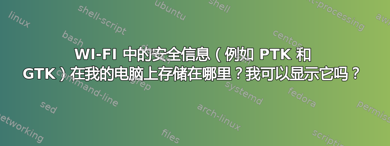 WI-FI 中的安全信息（例如 PTK 和 GTK）在我的电脑上存储在哪里？我可以显示它吗？