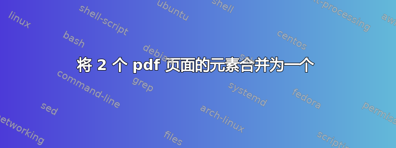 将 2 个 pdf 页面的元素合并为一个