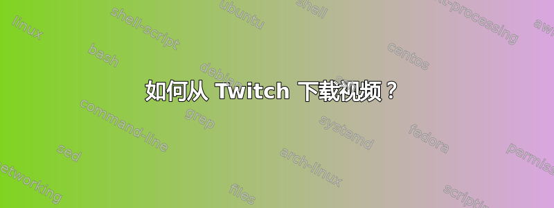 如何从 Twitch 下载视频？