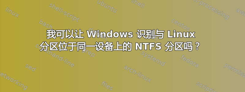 我可以让 Windows 识别与 Linux 分区位于同一设备上的 NTFS 分区吗？