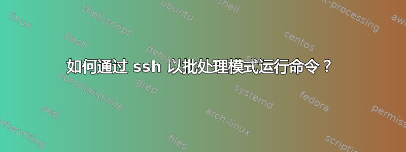 如何通过 ssh 以批处理模式运行命令？