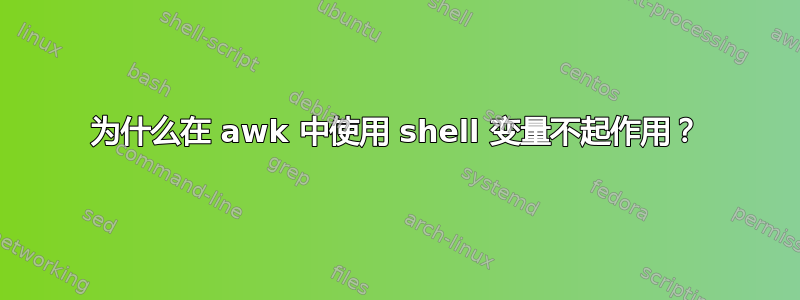 为什么在 awk 中使用 shell 变量不起作用？