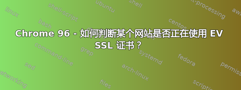 Chrome 96 - 如何判断某个网站是否正在使用 EV SSL 证书？