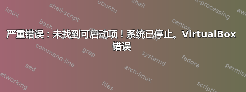 严重错误：未找到可启动项！系统已停止。VirtualBox 错误