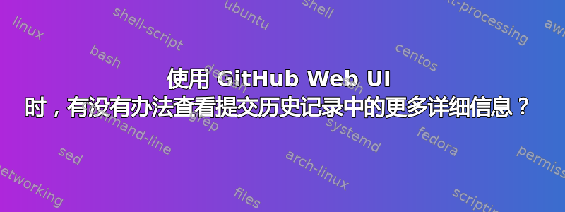 使用 GitHub Web UI 时，有没有办法查看提交历史记录中的更多详细信息？