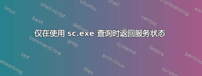 仅在使用 sc.exe 查询时返回服务状态