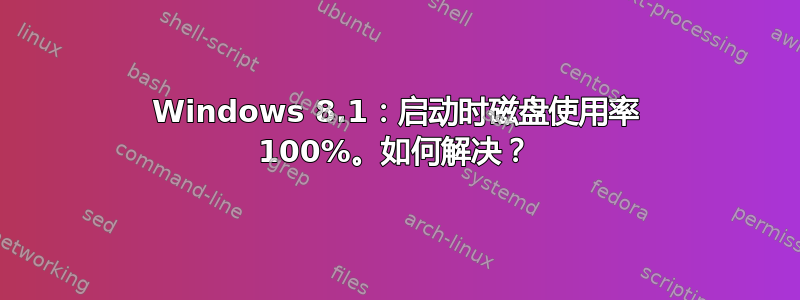 Windows 8.1：启动时磁盘使用率 100%。如何解决？