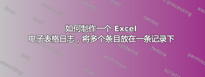 如何制作一个 Excel 电子表格日志，将多个条目放在一条记录下