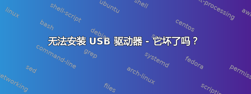 无法安装 USB 驱动器 - 它坏了吗？