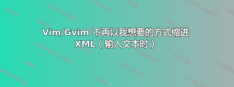 Vim/Gvim 不再以我想要的方式缩进 XML（输入文本时）