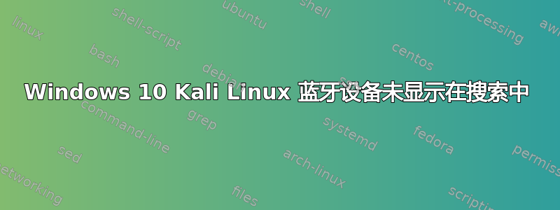 Windows 10 Kali Linux 蓝牙设备未显示在搜索中