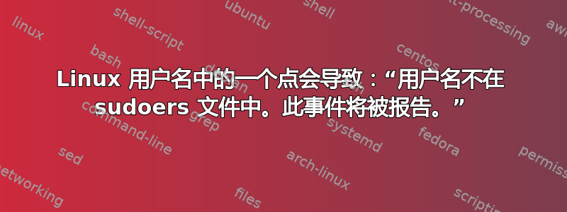 Linux 用户名中的一个点会导致：“用户名不在 sudoers 文件中。此事件将被报告。”