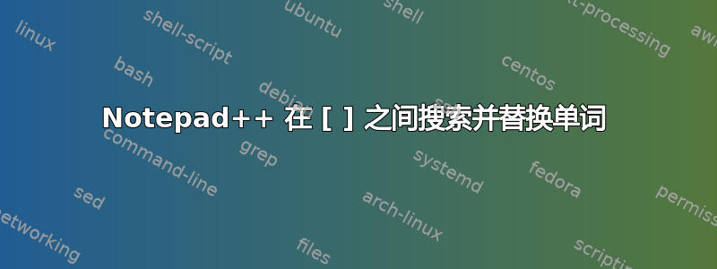 Notepad++ 在 [ ] 之间搜索并替换单词