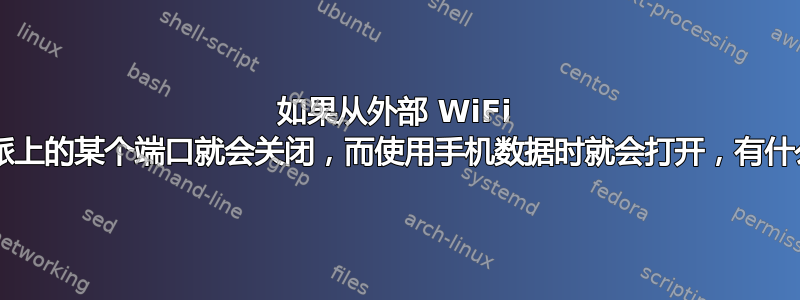 如果从外部 WiFi 连接，我家里的树莓派上的某个端口就会关闭，而使用手机数据时就会打开，有什么解释/解决方法吗？