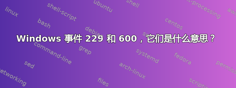 Windows 事件 229 和 600，它们是什么意思？