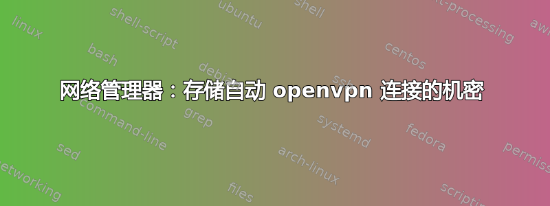 网络管理器：存储自动 openvpn 连接的机密