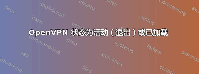 OpenVPN 状态为活动（退出）或已加载