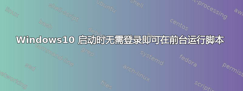 Windows10 启动时无需登录即可在前台运行脚本