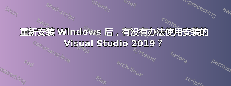 重新安装 Windows 后，有没有办法使用安装的 Visual Studio 2019？