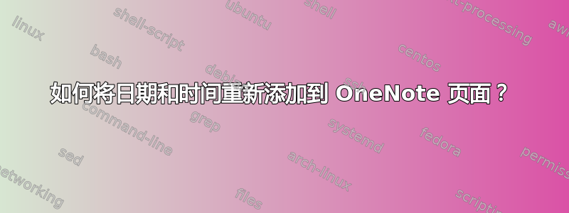 如何将日期和时间重新添加到 OneNote 页面？