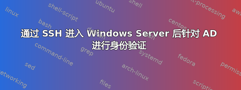 通过 SSH 进入 Windows Server 后针对 AD 进行身份验证