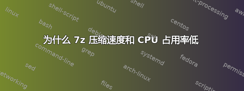 为什么 7z 压缩速度和 CPU 占用率低