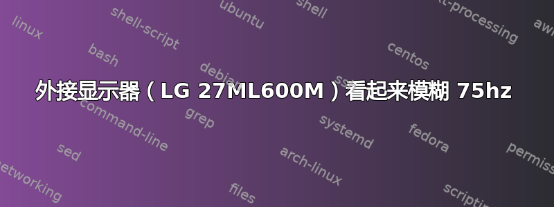 外接显示器（LG 27ML600M）看起来模糊 75hz