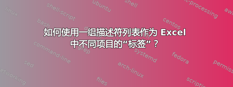 如何使用一组描述符列表作为 Excel 中不同项目的“标签”？