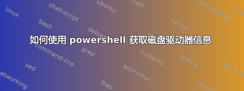 如何使用 powershell 获取磁盘驱动器信息