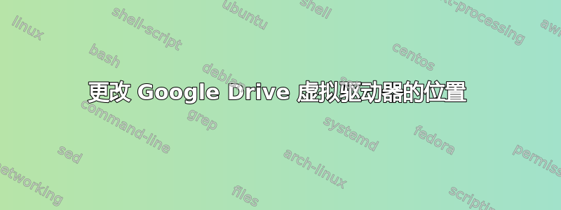 更改 Google Drive 虚拟驱动器的位置