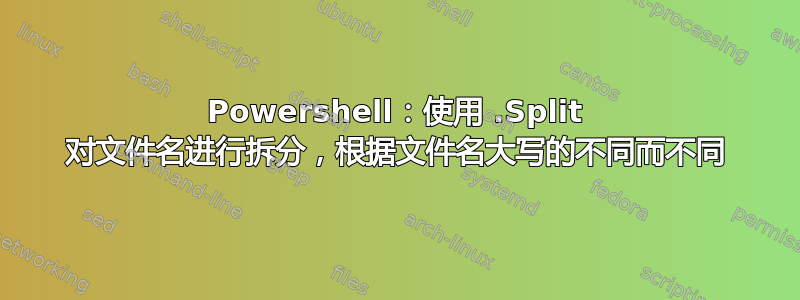 Powershell：使用 .Split 对文件名进行拆分，根据文件名大写的不同而不同