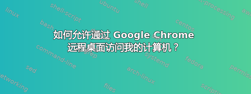 如何允许通过 Google Chrome 远程桌面访问我的计算机？