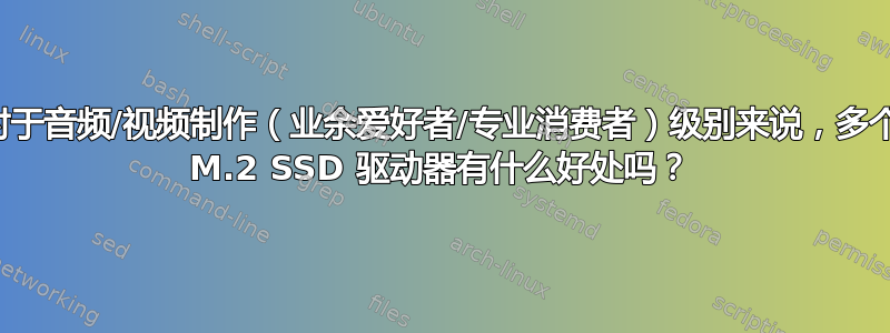 对于音频/视频制作（业余爱好者/专业消费者）级别来说，多个 M.2 SSD 驱动器有什么好处吗？