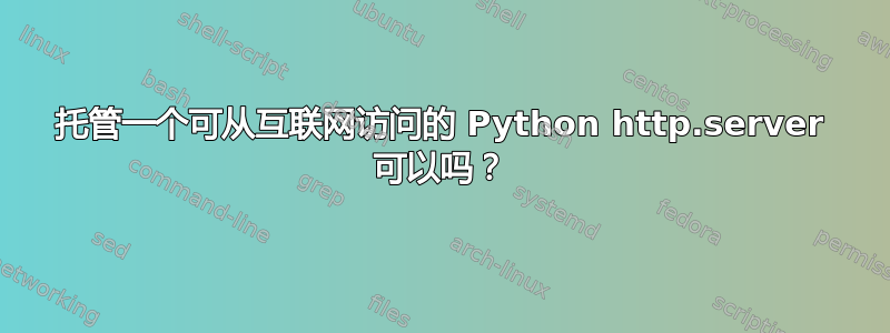 托管一个可从互联网访问的 Python http.server 可以吗？