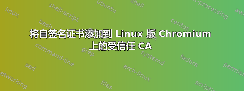 将自签名证书添加到 Linux 版 Chromium 上的受信任 CA