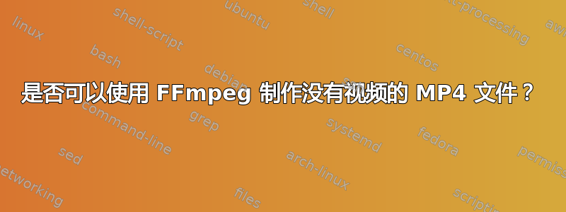 是否可以使用 FFmpeg 制作没有视频的 MP4 文件？