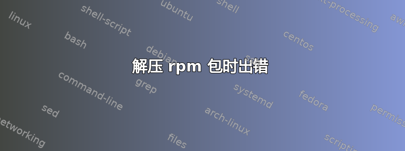 解压 rpm 包时出错